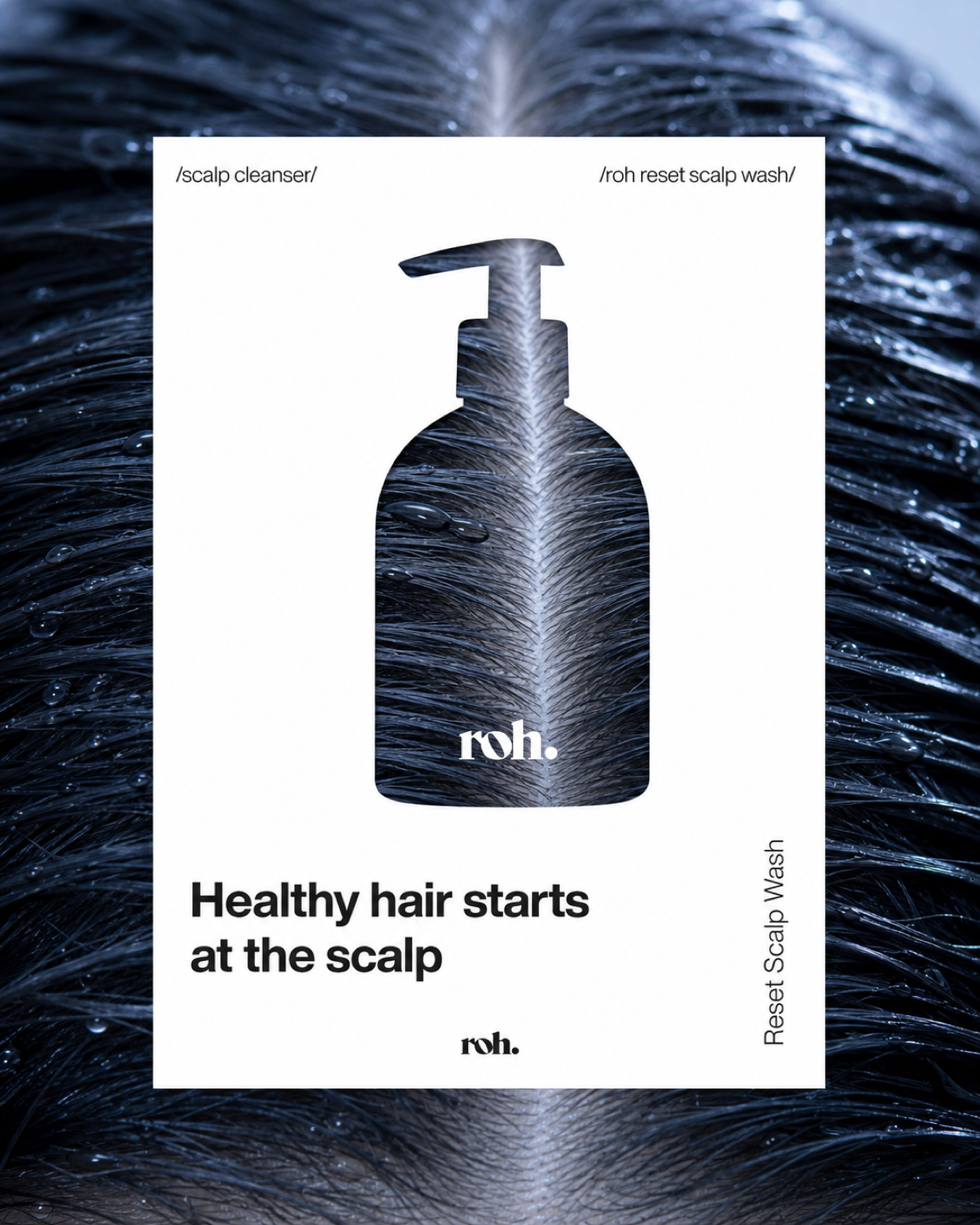 ROH Reset Scalp Wash ad: a white card with the pump-bottle shape cut out of it, revealing a macro photograph of wet dark hair beneath, headline 'Healthy hair starts at the scalp'.